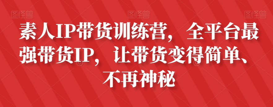 素人IP带货训练营，全平台最强带货IP，让带货变得简单、不再神秘-副业宝典