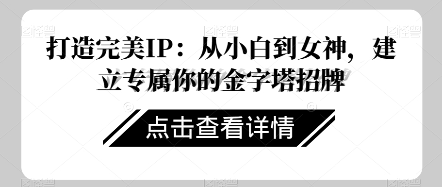 打造完美IP：从小白到女神，建立专属你的金字塔招牌-副业宝典