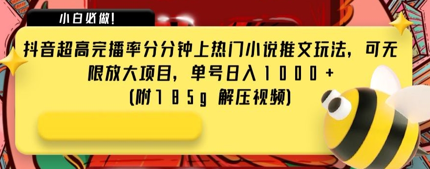 抖音超高完播率分分钟上热门小说推文玩法，可无限放大项目，单号日入1000+(附785g解压视频)【揭秘】-副业宝典