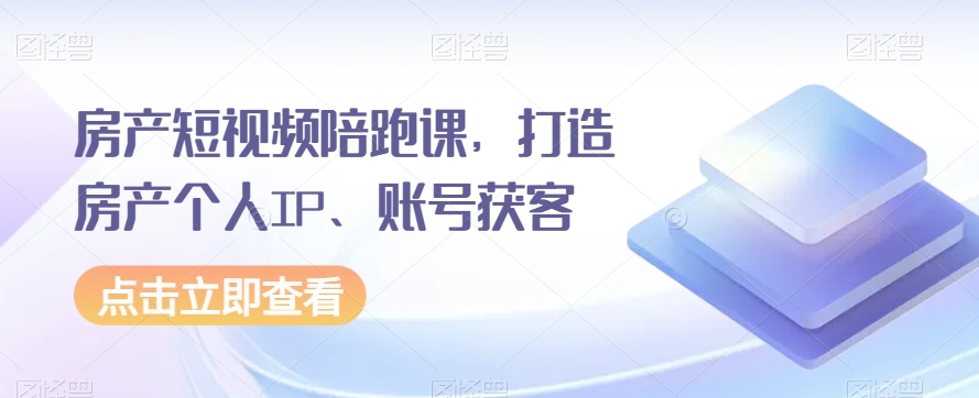 房产短视频陪跑课，打造房产个人IP、账号获客-副业宝典