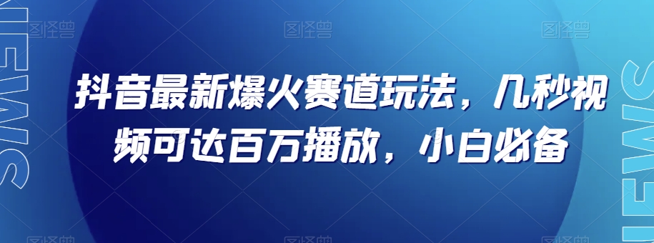 抖音最新爆火赛道玩法，几秒视频可达百万播放，小白必备（附素材）【揭秘】-副业宝典