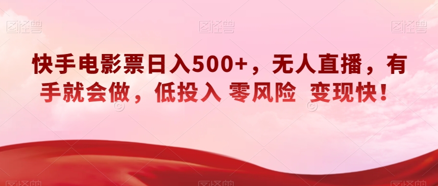 快手电影票日入500+，无人直播，有手就会做，低投入零风险变现快！【揭秘】-副业宝典