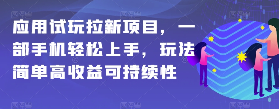 应用试玩拉新项目，一部手机轻松上手，玩法简单高收益可持续性【揭秘】-副业宝典