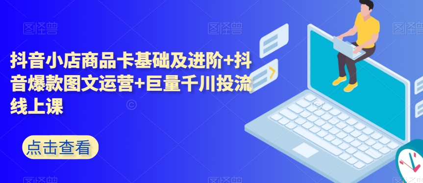 抖音小店商品卡基础及进阶+抖音爆款图文运营+巨量千川投流线上课-副业宝典
