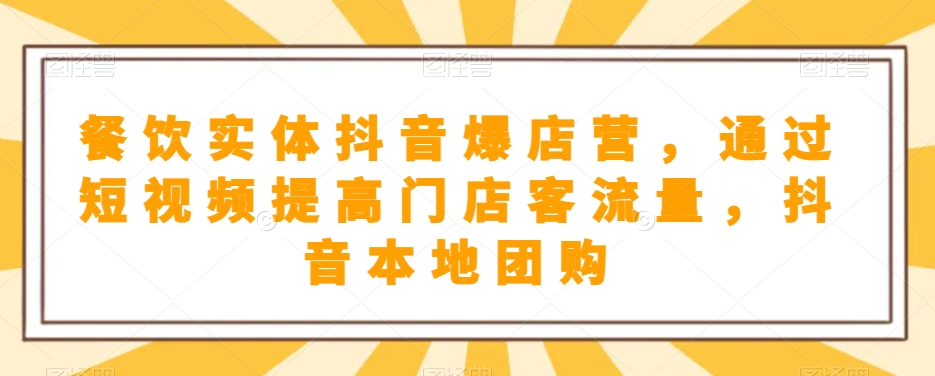 餐饮实体抖音爆店营，​通过短视频提高门店客流量，抖音本地团购开通-副业宝典