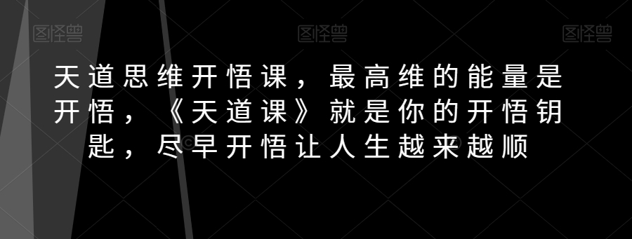 天道思维开悟课，最高维的能量是开悟，《天道课》就是你的开悟钥匙，尽早开悟让人生越来越顺-副业宝典