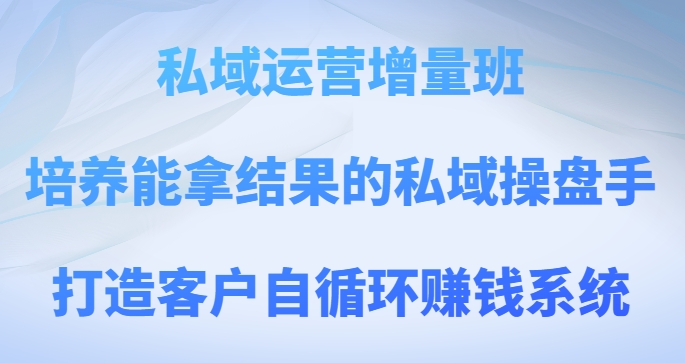私域运营增量班，培养能拿结果的私域操盘手，打造客户自循环赚钱系统-副业宝典