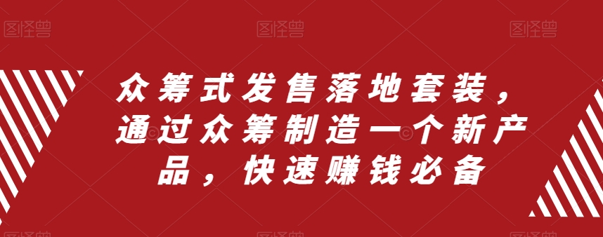 众筹式发售落地套装，通过众筹制造一个新产品，快速赚钱必备-副业宝典