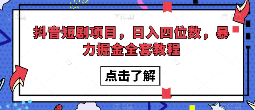 抖音短剧项目，日入四位数，暴力掘金全套教程【揭秘】-副业宝典