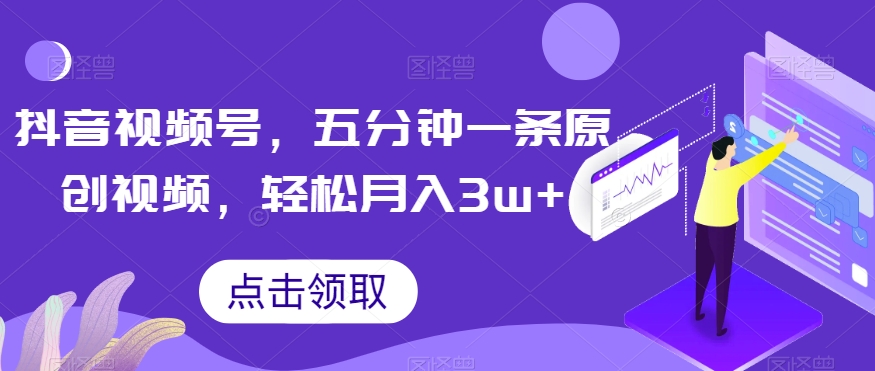抖音视频号，五分钟一条原创视频，轻松月入3w+【独家秘诀，传授赚钱方法】【揭秘】-副业宝典