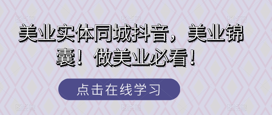 美业实体同城抖音，美业锦囊！做美业必看！-副业宝典