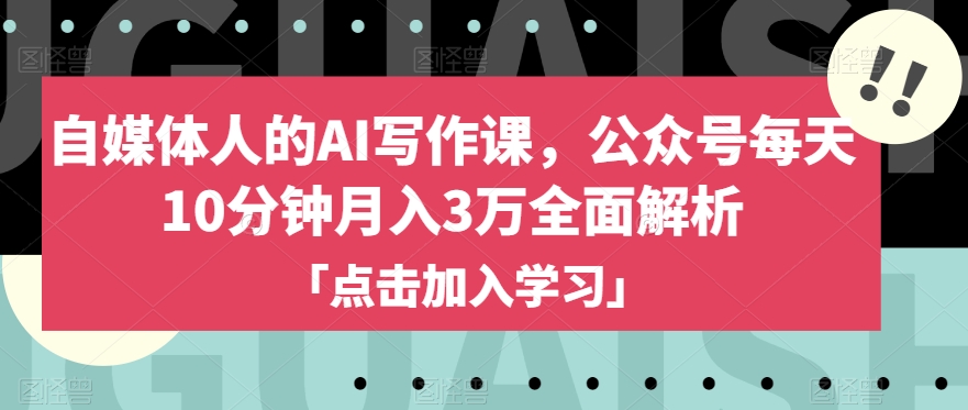 自媒体人的AI写作课，公众号每天10分钟月入3万全面解析-副业宝典