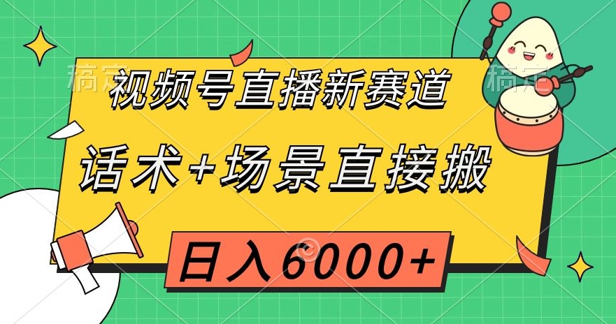 视频号直播新赛道，话术+场景直接搬，日入6000+【揭秘】-副业宝典