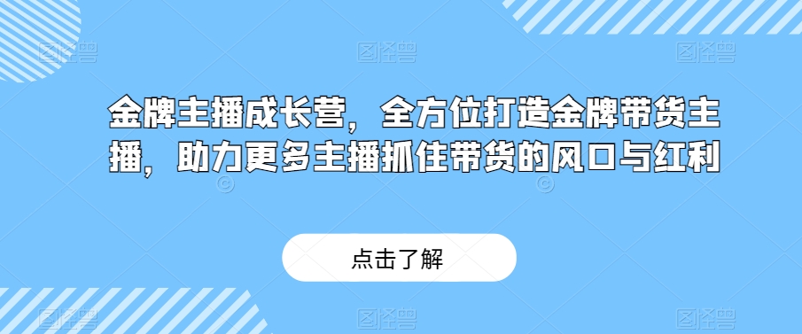 金牌主播成长营，全方位打造金牌带货主播，助力更多主播抓住带货的风口与红利-副业宝典