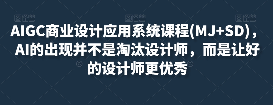 AIGC商业设计应用系统课程(MJ+SD)，AI的出现并不是淘汰设计师，而是让好的设计师更优秀-副业宝典
