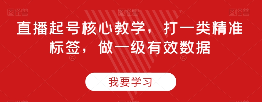 直播起号核心教学，打一类精准标签，做一级有效数据-副业宝典