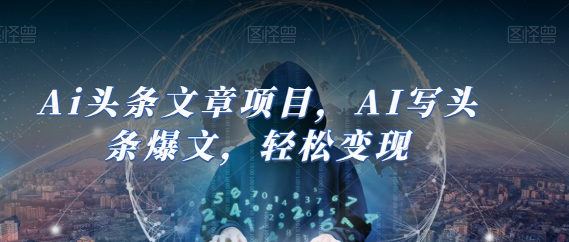 Ai头条文章项目，AI写头条爆文，轻松变现-副业宝典