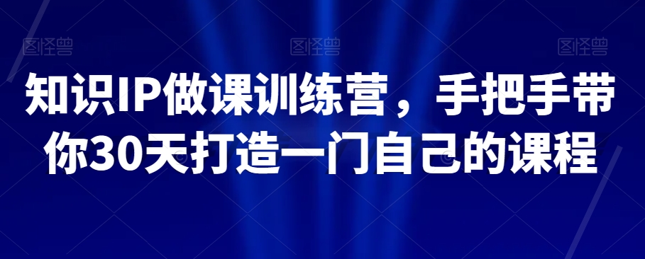 知识IP做课训练营，手把手带你30天打造一门自己的课程-副业宝典