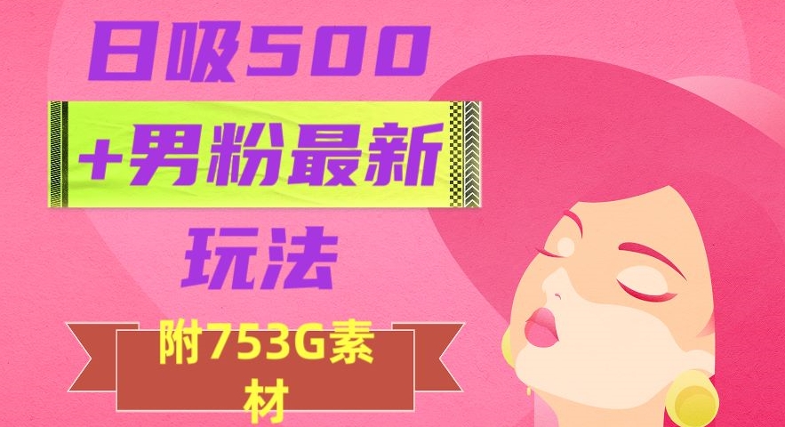 日吸500+男粉最新玩法，从作品制作到如何引流及后端变现，保姆级教程【揭秘】-副业宝典