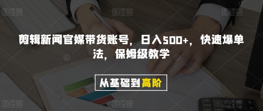 剪辑新闻官媒带货账号，日入500+，快速爆单法，保姆级教学【揭秘】-副业宝典