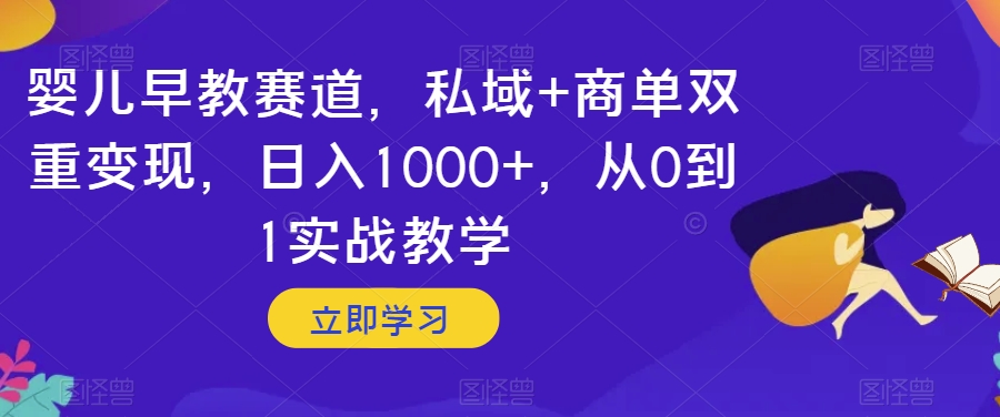 婴儿早教赛道，私域+商单双重变现，日入1000+，从0到1实战教学【揭秘】-副业宝典
