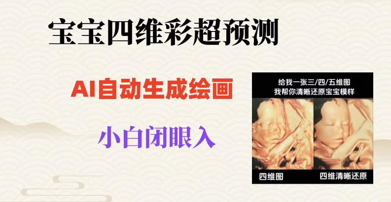 宝宝四维彩超AI预测项目，无门槛生成闭眼入日500+【揭秘】-副业宝典