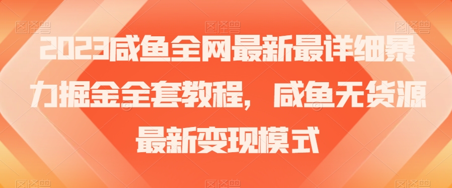 2023咸鱼全网最新最详细暴力掘金全套教程，咸鱼无货源最新变现模式【揭秘】-副业宝典