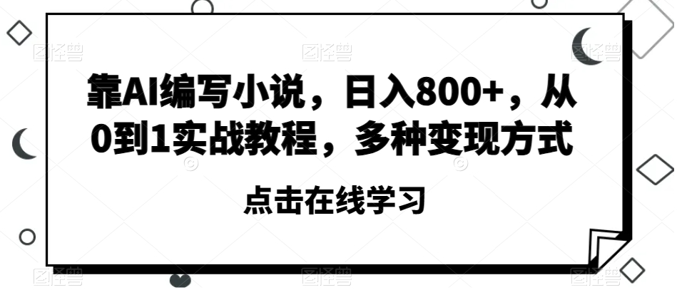 靠AI编写小说，日入800+，从0到1实战教程，多种变现方式【揭秘】-副业宝典
