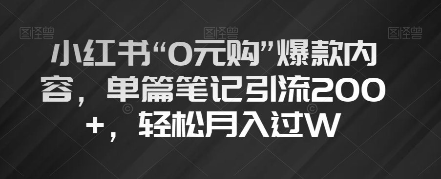 小红书“0元购”爆款内容，单篇笔记引流200+，轻松月入过W【揭秘】-副业宝典