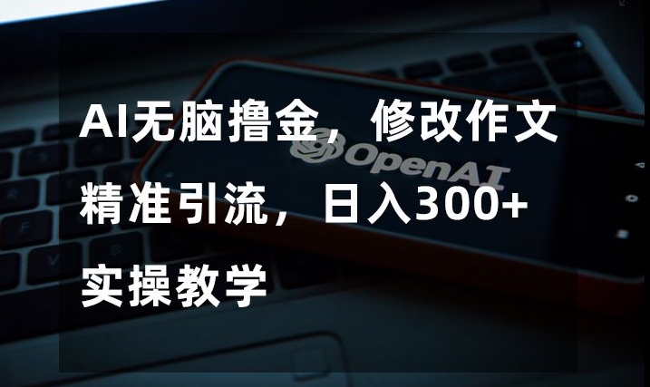 AI无脑撸金，修改作文精准引流，日入300+，实操教学【揭秘】-副业宝典