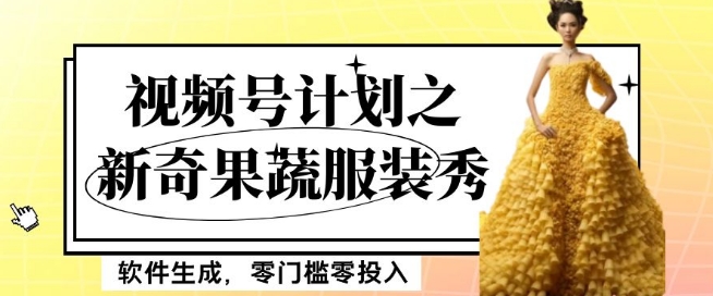 最新项目视频号计划之新奇果蔬服装秀，软件生成，零门槛零投入也可月入5000+【揭秘】-副业宝典
