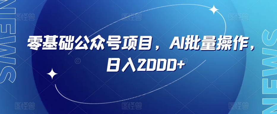 零基础公众号项目，AI批量操作，日入2000+【揭秘】-副业宝典