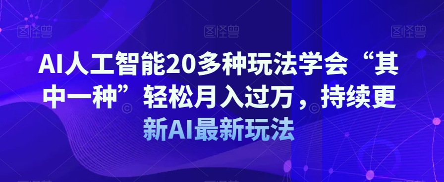 AI人工智能20多种玩法学会“其中一种”轻松月入过万，持续更新AI最新玩法-副业宝典