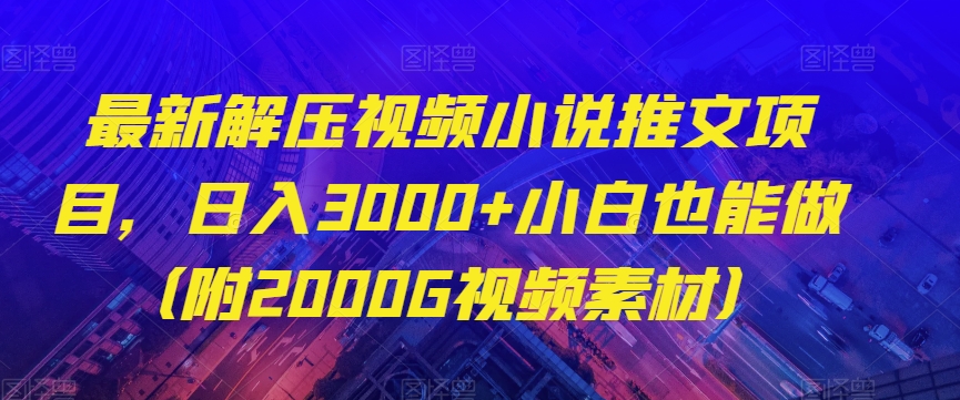 最新解压视频小说推文项目，日入3000+小白也能做（附2000G视频素材）【揭秘】-副业宝典