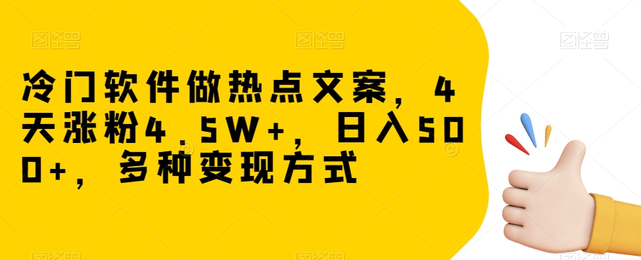 冷门软件做热点文案，4天涨粉4.5W+，日入500+，多种变现方式【揭秘】-副业宝典