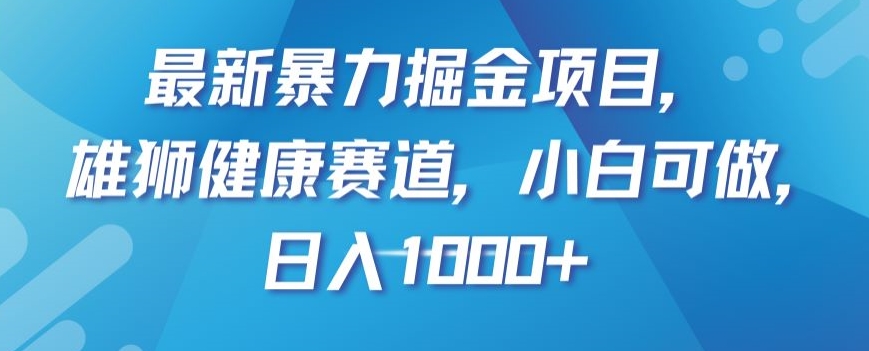 最新暴力掘金项目，雄狮健康赛道，小白可做，日入1000+【揭秘】-副业宝典