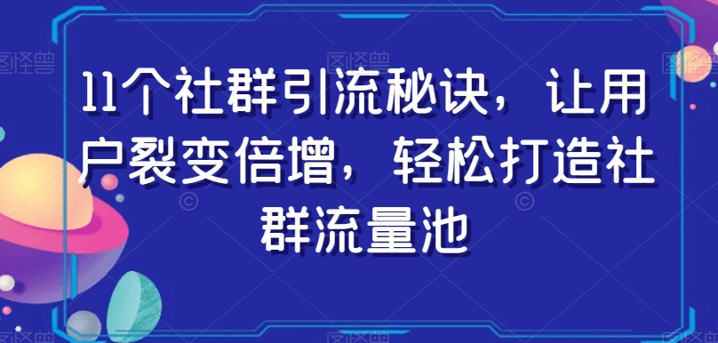 11个社群引流秘诀，让用户裂变倍增，轻松打造社群流量池-副业宝典