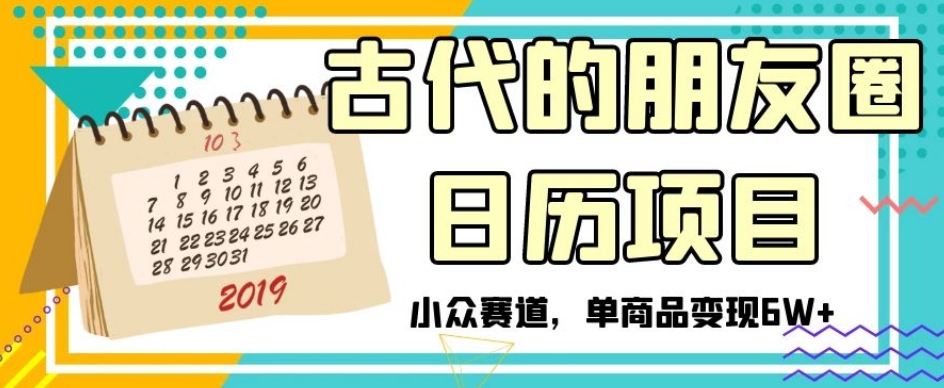 古代的朋友圈日历项目，小众赛道，单商品变现6W+【揭秘】-副业宝典