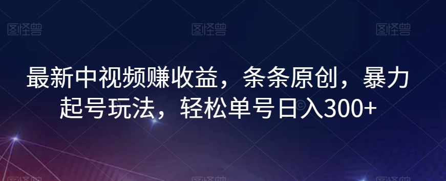 最新中视频赚收益，条条原创，暴力起号玩法，轻松单号日入300+【揭秘】-副业宝典