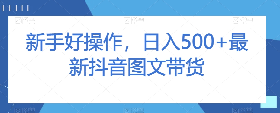 新手好操作，日入500+最新抖音图文带货【揭秘】-副业宝典