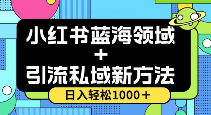 小红书蓝海虚拟＋引流私域新方法，100%不限流，日入轻松1000＋，小白无脑操作【揭秘】-副业宝典