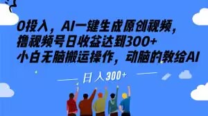 0投入，AI一键生成原创视频，撸视频号日收益达到300+小白无脑搬运操作，动脑的教给AI【揭秘】-副业宝典