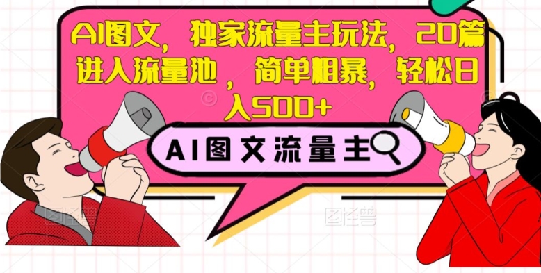 AI图文，独家流量主玩法，20篇进入流量池，简单粗暴，轻松日入500+【揭秘】-副业宝典