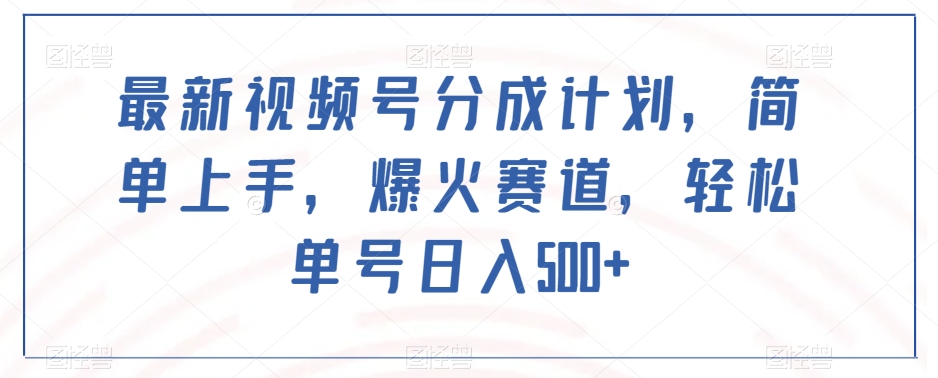 最新视频号分成计划，简单上手，爆火赛道，轻松单号日入500+-副业宝典