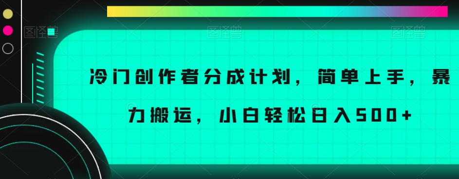 冷门创作者分成计划，简单上手，暴力搬运，小白轻松日入500+【揭秘】-副业宝典