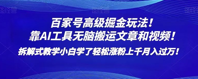 百家号高级掘金玩法！靠AI无脑搬运文章和视频！小白学了轻松涨粉上千月入过万！【揭秘】-副业宝典