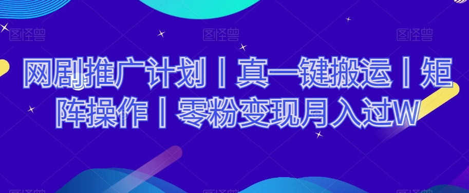 网剧推广计划丨真一键搬运丨矩阵操作丨零粉变现月入过W-副业宝典
