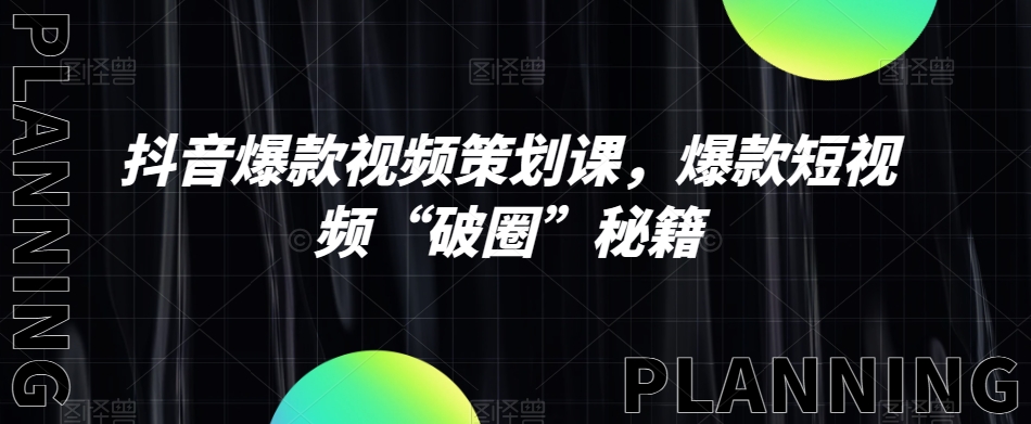 抖音爆款视频策划课，爆款短视频“破圈”秘籍-副业宝典