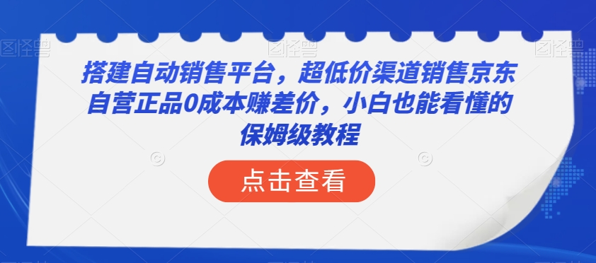 搭建自动销售平台，超低价渠道销售京东自营正品0成本赚差价，小白也能看懂的保姆级教程【揭秘】-副业宝典