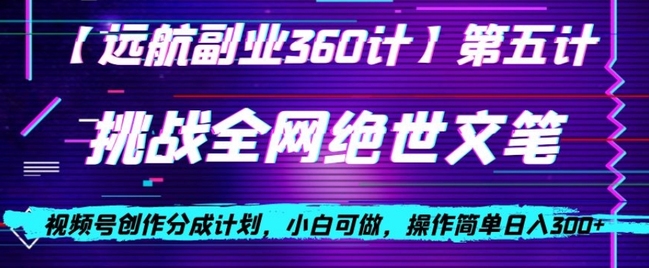 视频号创作分成之挑战全网绝世文笔，小白可做，操作简单日入300+【揭秘】-副业宝典